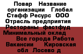 Повар › Название организации ­ Глобал Стафф Ресурс, ООО › Отрасль предприятия ­ Рестораны, фастфуд › Минимальный оклад ­ 30 000 - Все города Работа » Вакансии   . Кировская обл.,Лосево д.